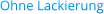Ohne Lackierung